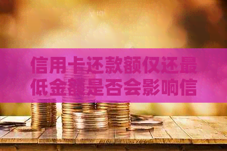信用卡还款额仅还更低金额是否会影响信用？