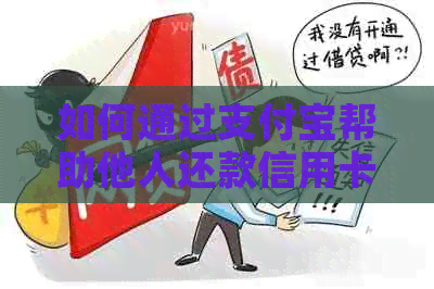 如何通过支付宝帮助他人还款信用卡：步骤、限额和注意事项
