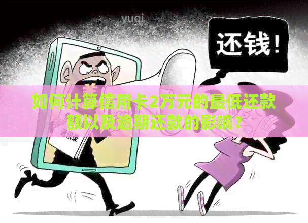 如何计算信用卡2万元的更低还款额以及逾期还款的影响？