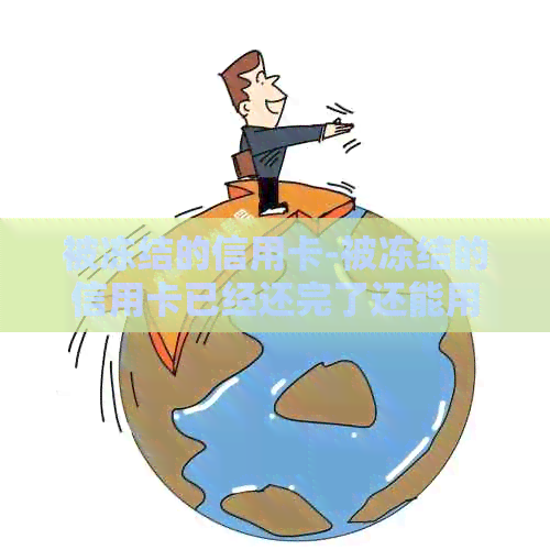 被冻结的信用卡-被冻结的信用卡已经还完了还能用吗