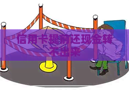 信用卡提前还现金转不出来