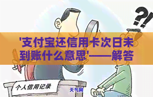 '支付宝还信用卡次日未到账什么意思'——解答你的疑惑