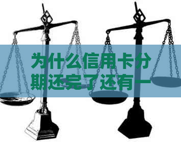 为什么信用卡分期还完了还有一次金额要还：揭秘信用卡分期还款后的疑惑