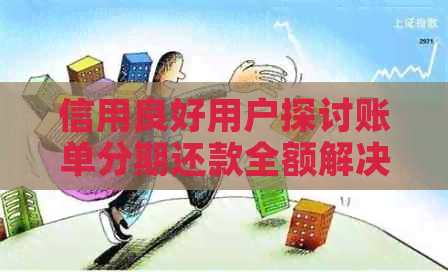 信用良好用户探讨账单分期还款全额解决办法