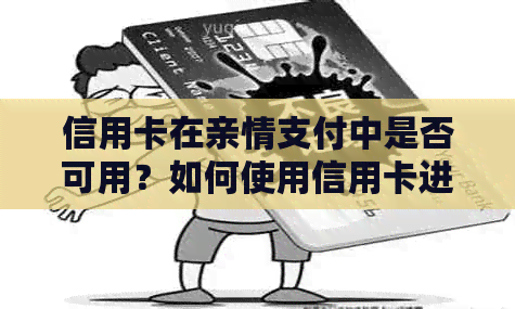 信用卡在亲情支付中是否可用？如何使用信用卡进行亲情支付？