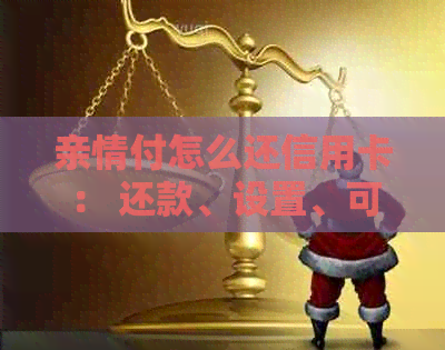 亲情付怎么还信用卡： 还款、设置、可用性及支付方法详解