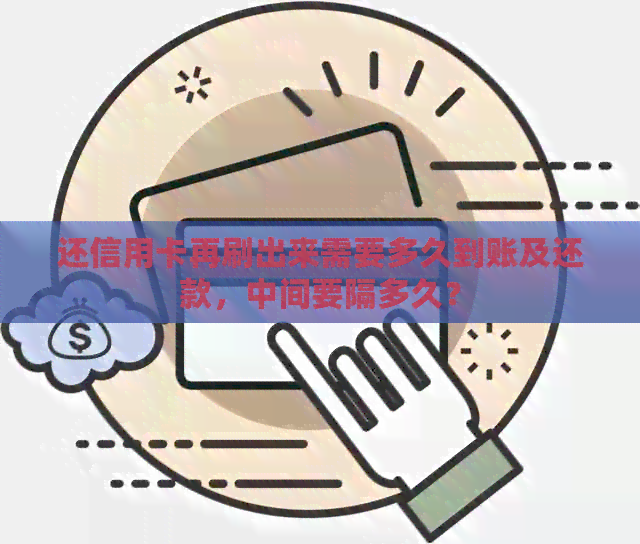 还信用卡再刷出来需要多久到账及还款，中间要隔多久？