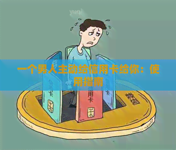 一个男人主动给信用卡给你：使用指南