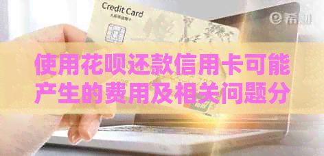 使用信用卡还款信用卡可能产生的费用及相关问题分析