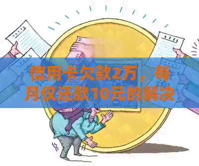 信用卡欠款2万，每月仅还款10元的解决策略和注意事项
