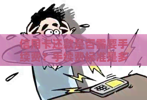 信用卡还款是否需要手续费？手续费标准是多少？如何避免产生手续费？
