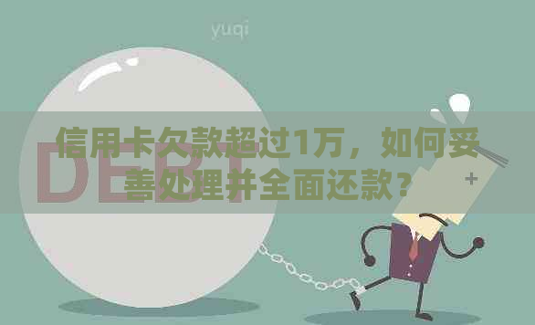 信用卡欠款超过1万，如何妥善处理并全面还款？
