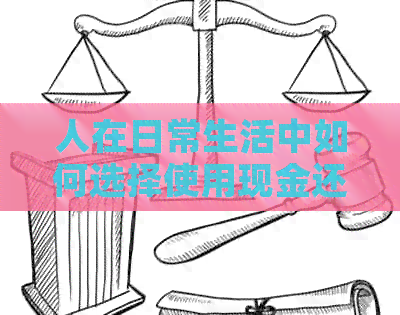人在日常生活中如何选择使用现金还是信用卡？探讨各种支付方式的优缺点