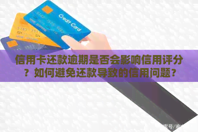 信用卡还款逾期是否会影响信用评分？如何避免还款导致的信用问题？