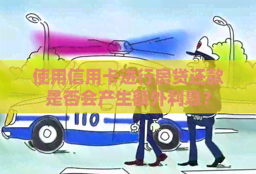 使用信用卡进行房贷还款是否会产生额外利息？