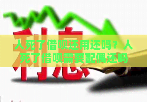 人死了网贷还用还吗？人死了网贷需要配偶还吗？人死了网贷信用卡还用还吗。