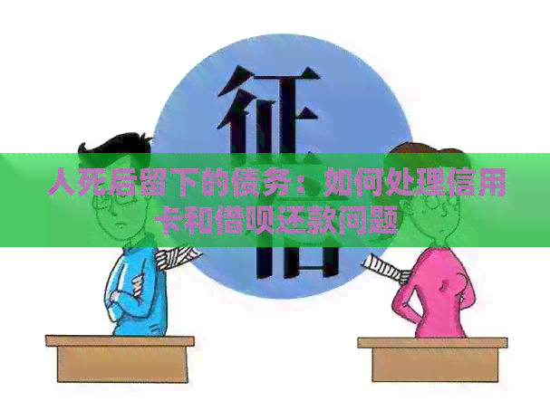 人死后留下的债务：如何处理信用卡和网贷还款问题