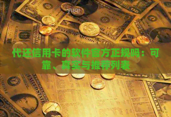 代还信用卡的软件官方正规吗：可靠、真实与推荐列表
