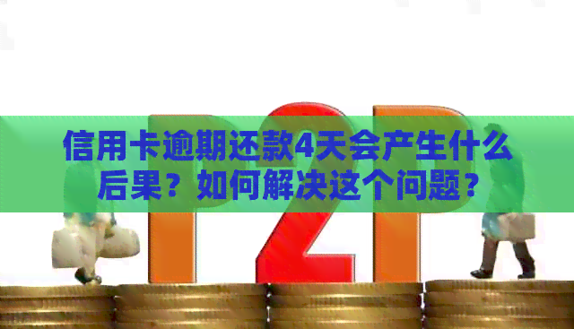 信用卡逾期还款4天会产生什么后果？如何解决这个问题？