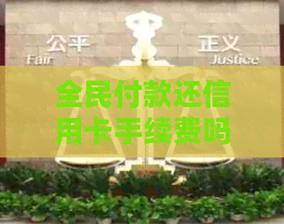 全民付款还信用卡手续费吗？安全可靠，支持信用卡支付，无额外手续费。