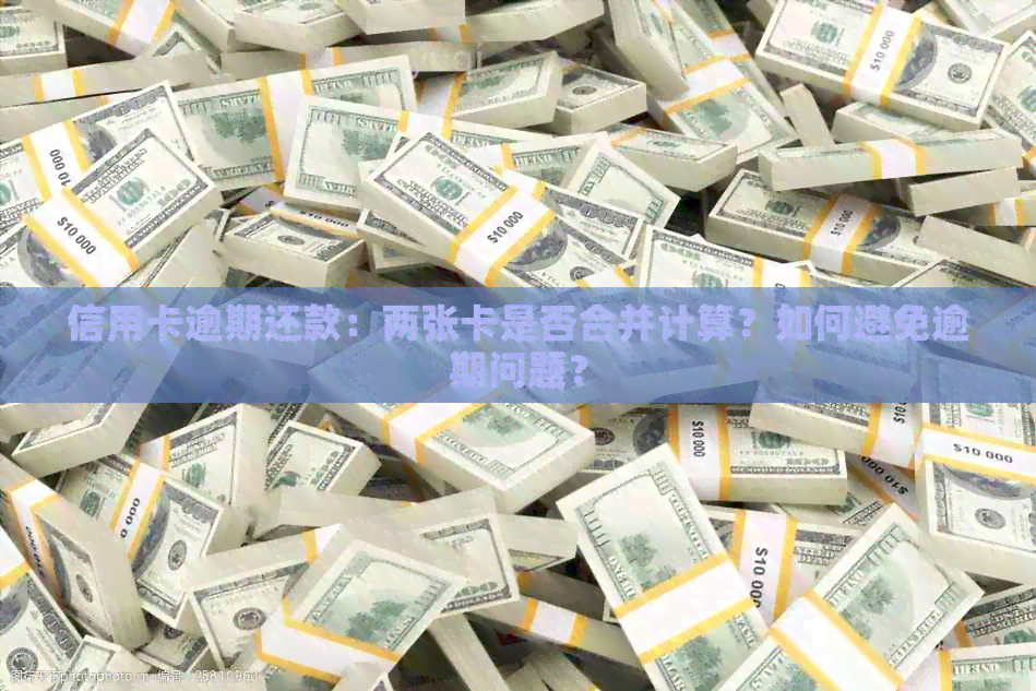 信用卡逾期还款：两张卡是否合并计算？如何避免逾期问题？