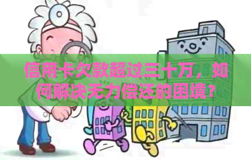 信用卡欠款超过三十万，如何解决无力偿还的困境？