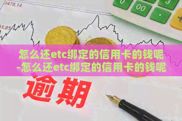 怎么还etc绑定的信用卡的钱呢-怎么还etc绑定的信用卡的钱呢
