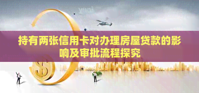 持有两张信用卡对办理房屋贷款的影响及审批流程探究