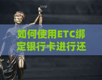 如何使用ETC绑定银行卡进行还款？详细介绍步骤和注意事项