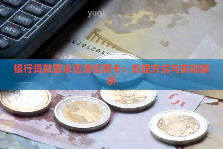 银行贷款要求还清信用卡：处理方式与影响解析