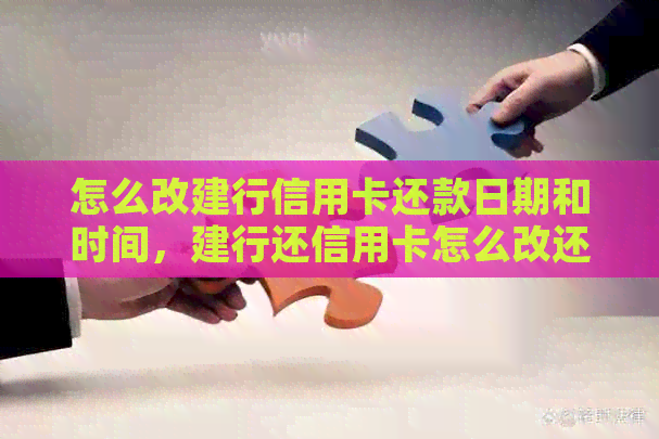 怎么改建行信用卡还款日期和时间，建行还信用卡怎么改还款额