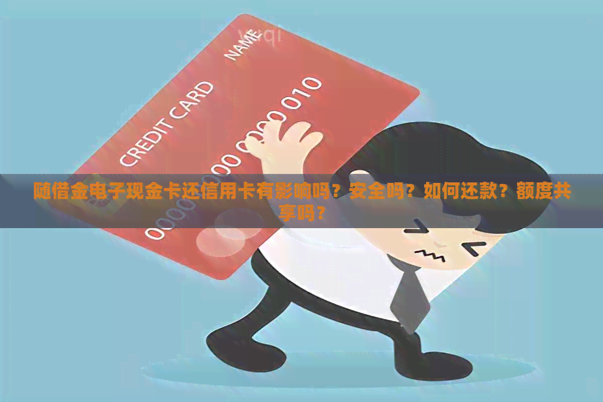 随借金电子现金卡还信用卡有影响吗？安全吗？如何还款？额度共享吗？