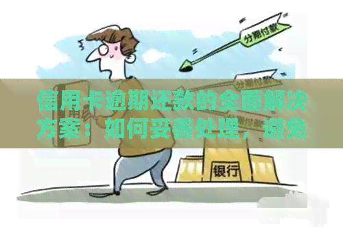 信用卡逾期还款的全面解决方案：如何妥善处理，避免信用受损和利息累积