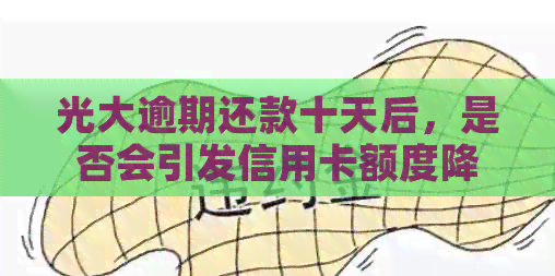 光大逾期还款十天后，是否会引发信用卡额度降低？如何避免降额？
