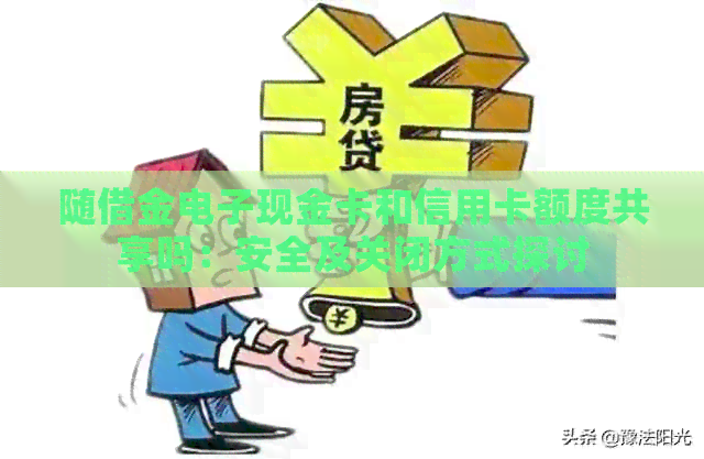 随借金电子现金卡和信用卡额度共享吗：安全及关闭方式探讨