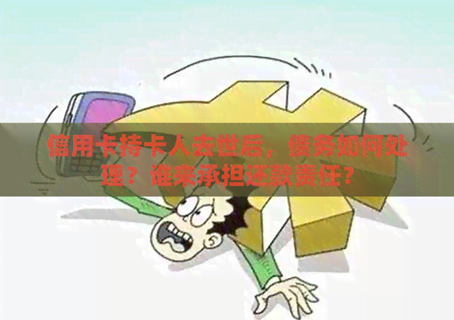 信用卡持卡人去世后，债务如何处理？谁来承担还款责任？
