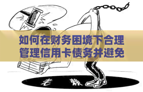 如何在财务困境下合理管理信用卡债务并避免逾期？