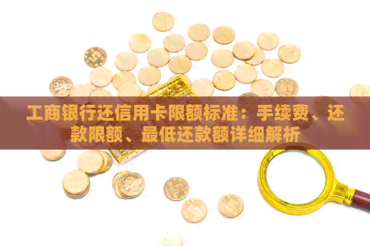 工商银行还信用卡限额标准：手续费、还款限额、更低还款额详细解析