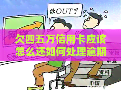 欠四五万信用卡应该怎么还如何处理逾期还款问题