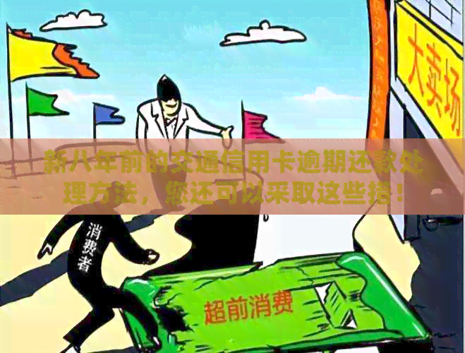 新八年前的交通信用卡逾期还款处理方法，您还可以采取这些措！