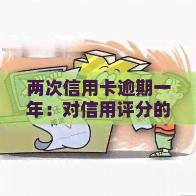 两次信用卡逾期一年：对信用评分的影响及解决方法