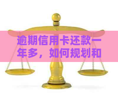 逾期信用卡还款一年多，如何规划和解决债务问题？