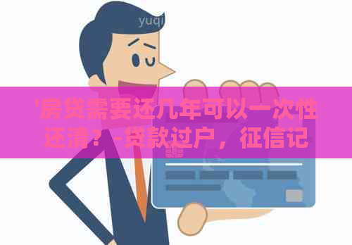 '房贷需要还几年可以一次性还清？-贷款过户，记录与还款时间计算'