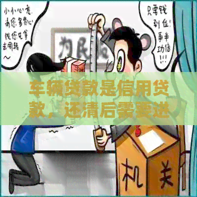 车辆贷款是信用贷款，还清后需要进行解押手续吗？了解完整流程以确保权益
