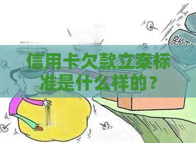 信用卡欠款立案标准是什么样的？