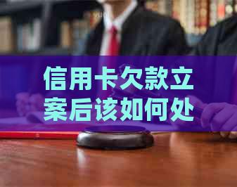 信用卡欠款立案后该如何处理？全面解决方案助您应对困境