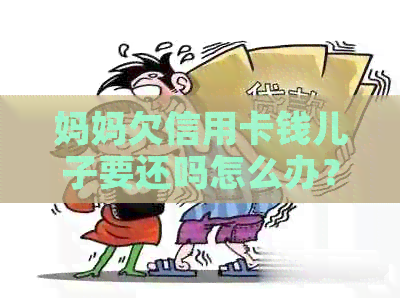 妈妈欠信用卡钱儿子要还吗怎么办？女儿是否可以帮助偿还？
