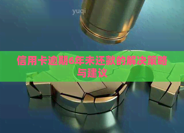信用卡逾期6年未还款的解决策略与建议