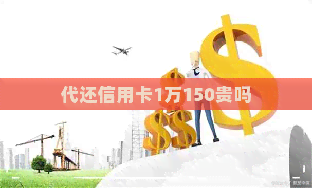 代还信用卡1万150贵吗