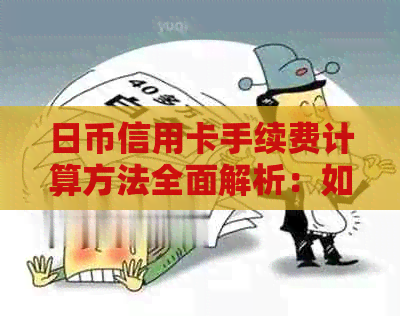 日币信用卡手续费计算方法全面解析：如何准确估算消费金额和还款压力？